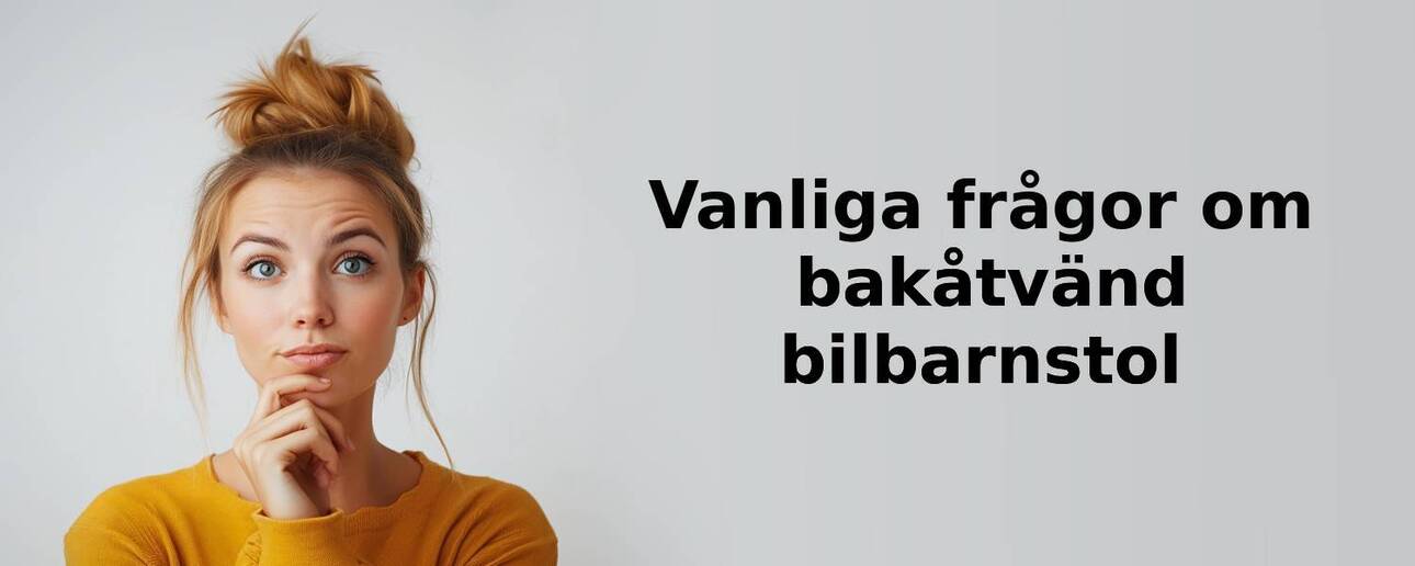 Vanliga frågor om bakåtvänd bilbarnstol